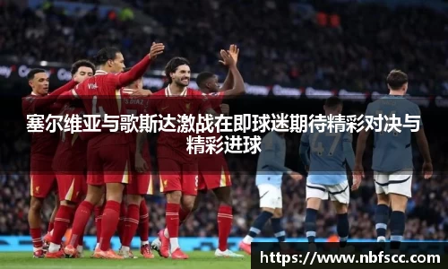 塞尔维亚与歌斯达激战在即球迷期待精彩对决与精彩进球