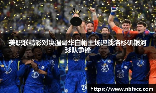 美职联精彩对决温哥华白帽主场迎战洛杉矶银河球队争锋