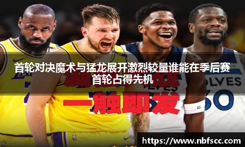 首轮对决魔术与猛龙展开激烈较量谁能在季后赛首轮占得先机