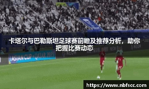 卡塔尔与巴勒斯坦足球赛前瞻及推荐分析，助你把握比赛动态