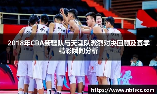 2018年CBA新疆队与天津队激烈对决回顾及赛季精彩瞬间分析