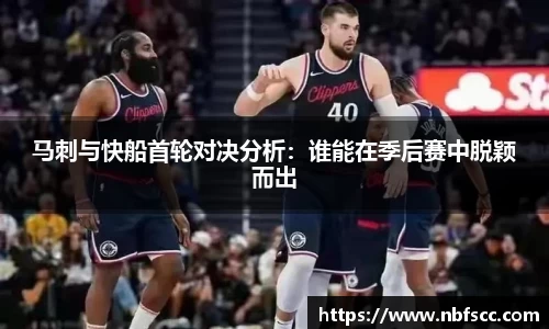 马刺与快船首轮对决分析：谁能在季后赛中脱颖而出
