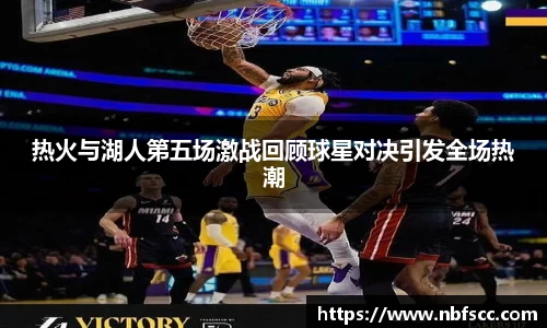 热火与湖人第五场激战回顾球星对决引发全场热潮