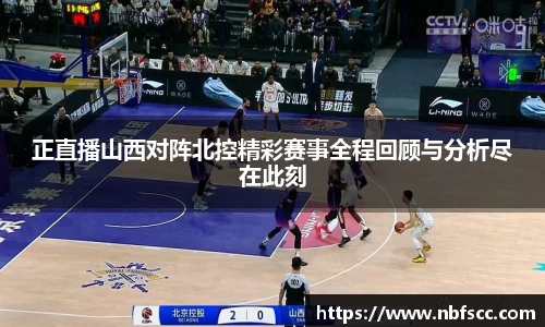 正直播山西对阵北控精彩赛事全程回顾与分析尽在此刻