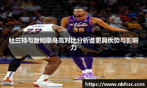 杜兰特与詹姆斯身高对比分析谁更具优势与影响力