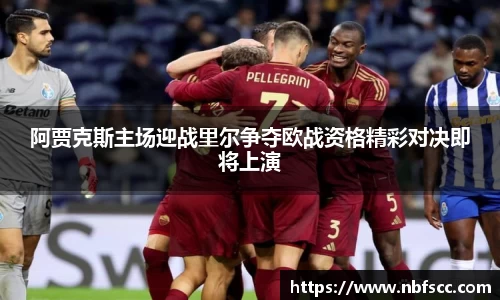 阿贾克斯主场迎战里尔争夺欧战资格精彩对决即将上演
