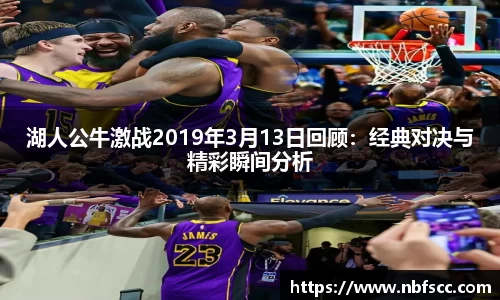 湖人公牛激战2019年3月13日回顾：经典对决与精彩瞬间分析