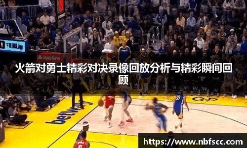 火箭对勇士精彩对决录像回放分析与精彩瞬间回顾