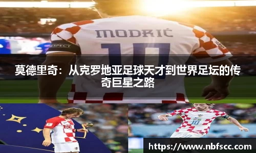 莫德里奇：从克罗地亚足球天才到世界足坛的传奇巨星之路