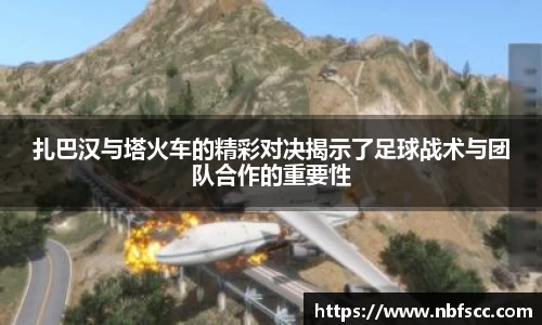 扎巴汉与塔火车的精彩对决揭示了足球战术与团队合作的重要性