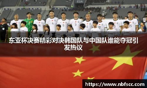 东亚杯决赛精彩对决韩国队与中国队谁能夺冠引发热议