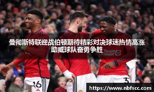 曼彻斯特联迎战伯顿期待精彩对决球迷热情高涨助威球队奋勇争胜