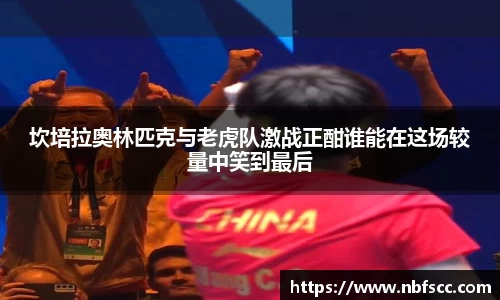 坎培拉奥林匹克与老虎队激战正酣谁能在这场较量中笑到最后