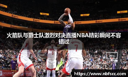 火箭队与爵士队激烈对决直播NBA精彩瞬间不容错过