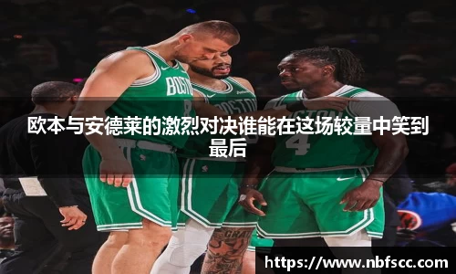 欧本与安德莱的激烈对决谁能在这场较量中笑到最后