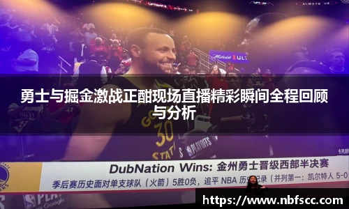 勇士与掘金激战正酣现场直播精彩瞬间全程回顾与分析